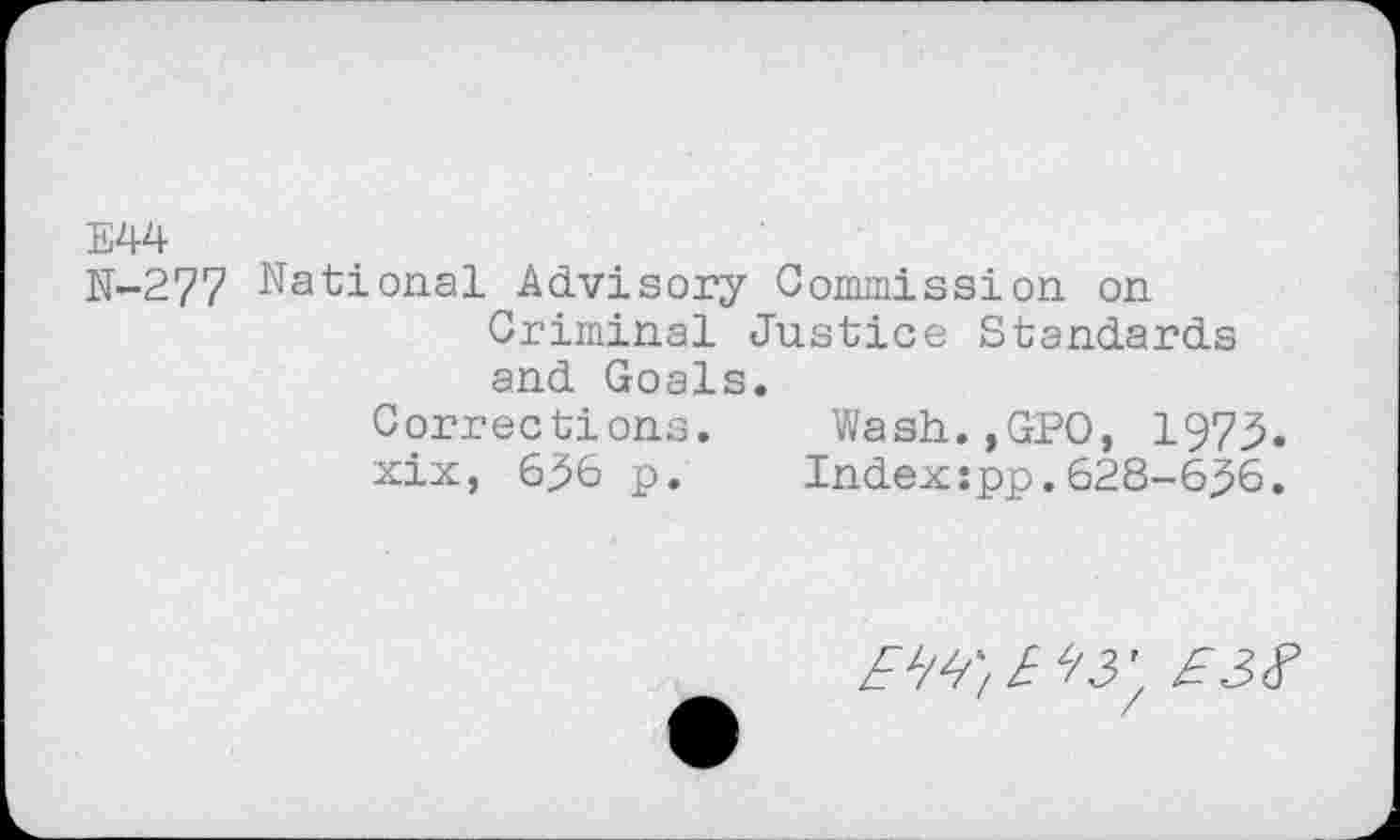 ﻿E44
N-277 National Advisory Oommission on Criminal Justice Standards and Goals.
Corrections. Wasii.,GPO, 1973. xix, 636 p. Index:pp.628-636.